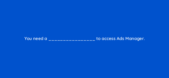 you need a to access ads manager 98633