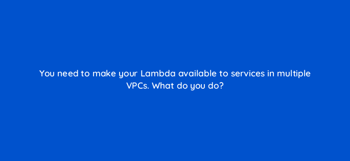 you need to make your lambda available to services in multiple vpcs what do you do 76774