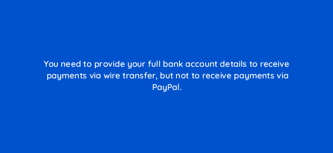 you need to provide your full bank account details to receive payments via wire transfer but not to receive payments via paypal 548