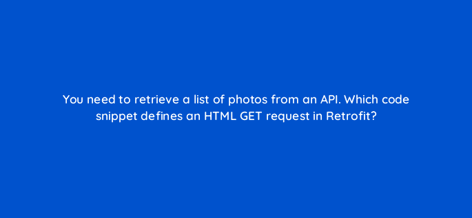 you need to retrieve a list of photos from an api which code snippet defines an html get request in retrofit 48194