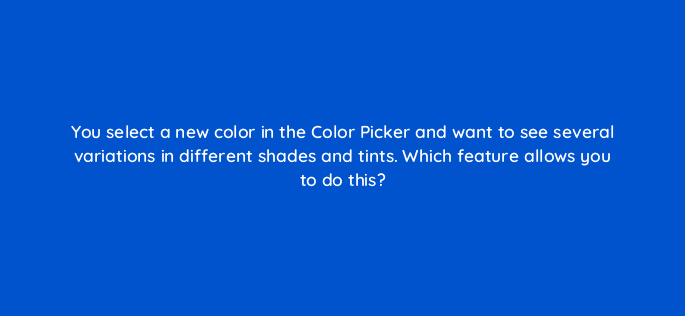 you select a new color in the color picker and want to see several variations in different shades and tints which feature allows you to do this 48034