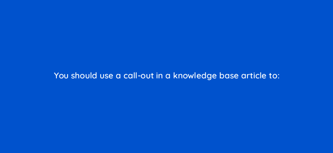 you should use a call out in a knowledge base article to 27509