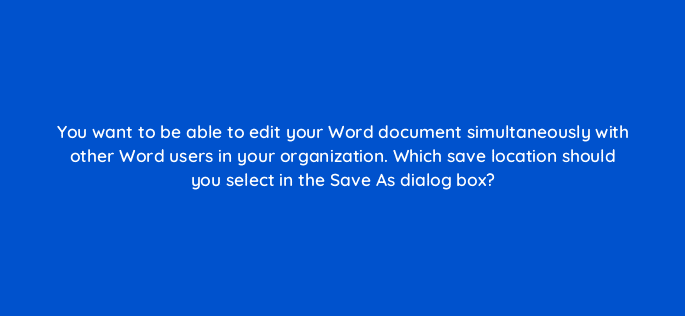 you want to be able to edit your word document simultaneously with other word users in your organization which save location should you select in the save as dialog