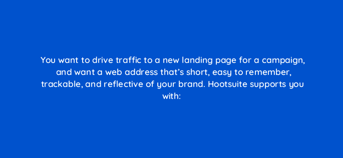 you want to drive traffic to a new landing page for a campaign and want a web address thats short easy to remember trackable and reflective of your brand hootsuite supports you with 16111