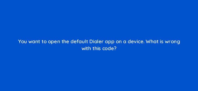 you want to open the default dialer app on a device what is wrong with this code 48200