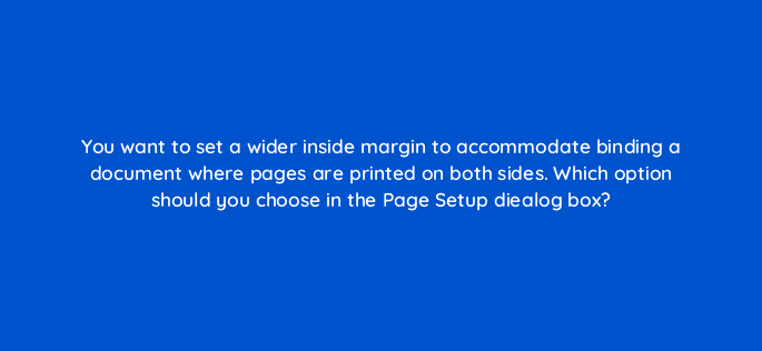 you want to set a wider inside margin to accommodate binding a document where pages are printed on both sides which option should you choose in the page setup diealog