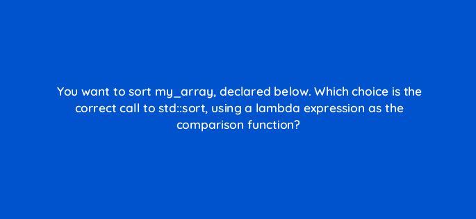 you want to sort my array declared below which choice is the correct call to stdsort using a lambda expression as the comparison function 77049