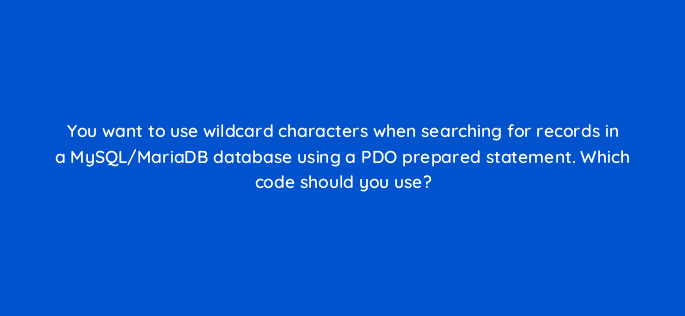 you want to use wildcard characters when searching for records in a mysql mariadb database using a pdo prepared statement which code should you use 83722