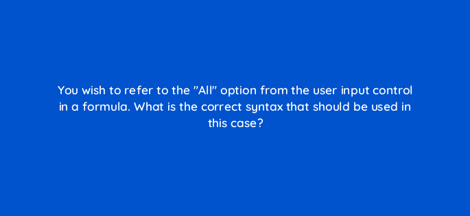 you wish to refer to the all option from the user input control in a formula what is the correct syntax that should be used in this case 13155
