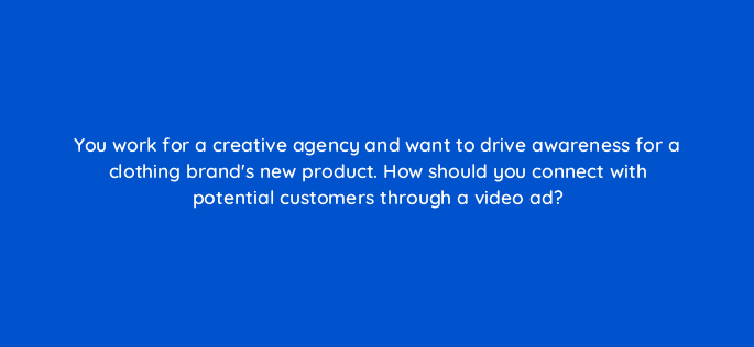 you work for a creative agency and want to drive awareness for a clothing brands new product how should you connect with potential customers through a video ad 81197