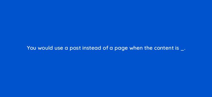 you would use a post instead of a page when the content is 83830