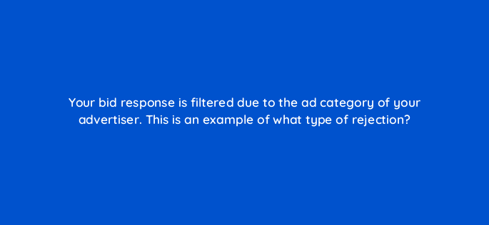 your bid response is filtered due to the ad category of your advertiser this is an example of what type of rejection 15840