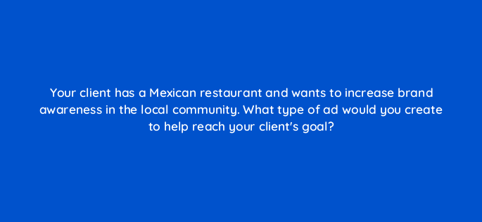 your client has a mexican restaurant and wants to increase brand awareness in the local community what type of ad would you create to help reach your clients goal 1233