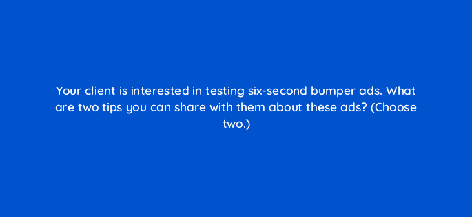 your client is interested in testing six second bumper ads what are two tips you can share with them about these ads choose two 19432