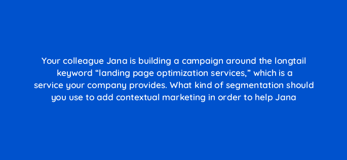 your colleague jana is building a campaign around the longtail keyword landing page optimization services which is a service your company provides what kind of segmentation should 17406