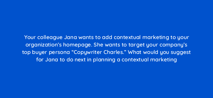 your colleague jana wants to add contextual marketing to your organizations homepage she wants to target your companys top buyer persona copywriter charles what w 17427