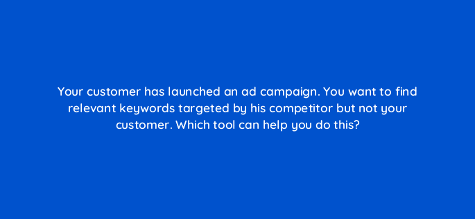 your customer has launched an ad campaign you want to find relevant keywords targeted by his competitor but not your customer which tool can help you do this 491