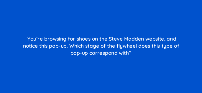 youre browsing for shoes on the steve madden website and notice this pop up which stage of the flywheel does this type of pop up correspond with 79597