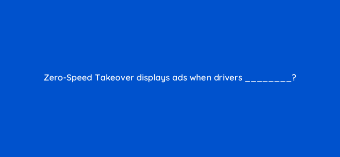 zero speed takeover displays ads when drivers 10616