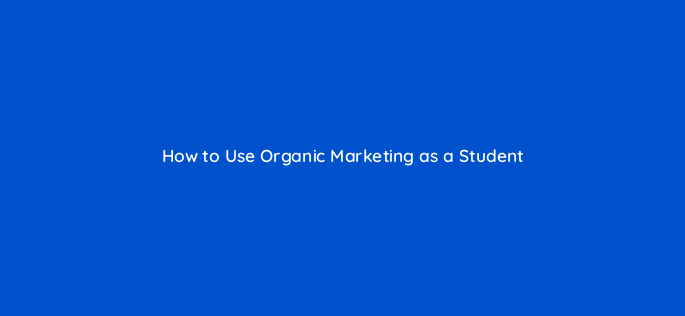 how to use organic marketing as a student 141686