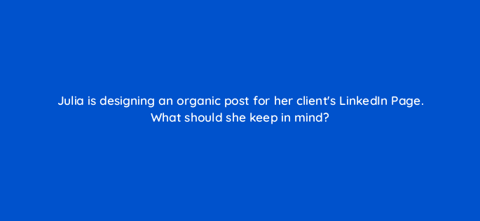 julia is designing an organic post for her clients linkedin page what should she keep in mind 141418 1