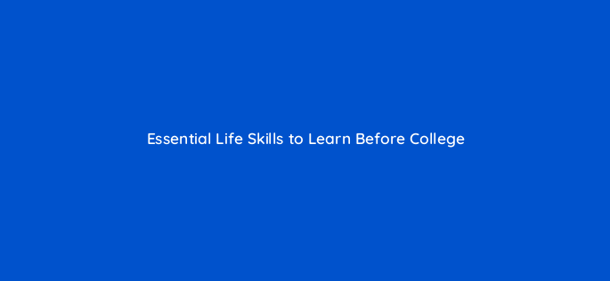essential life skills to learn before college 144292