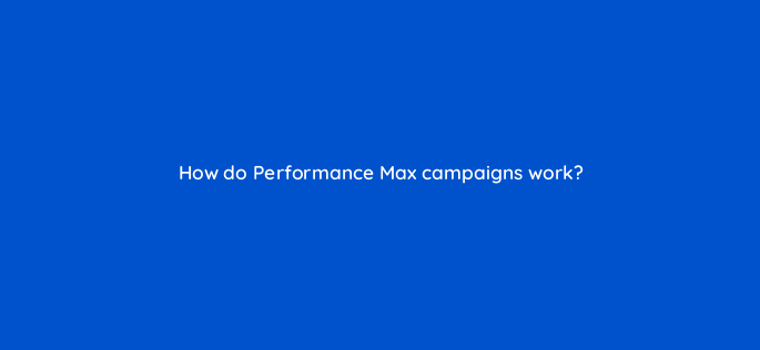 how do performance max campaigns work 144407