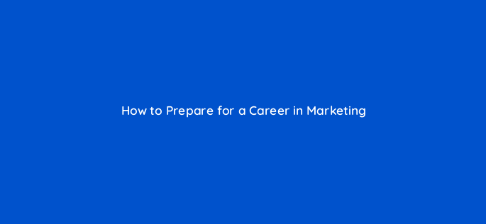how to prepare for a career in marketing 144296