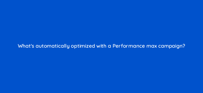whats automatically optimized with a performance max campaign 144418 1