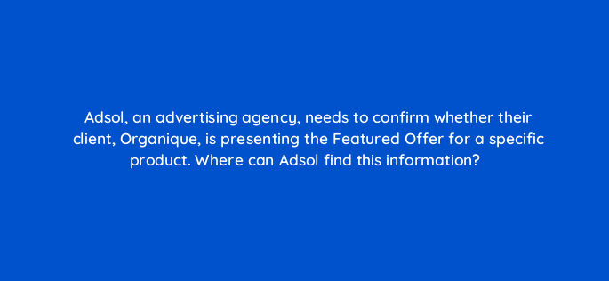 adsol an advertising agency needs to confirm whether their client organique is presenting the featured offer for a specific product where can adsol find this information 145453