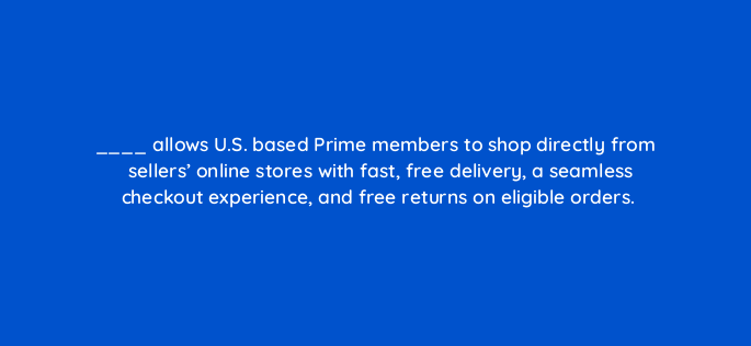 allows u s based prime members to shop directly from sellers online stores with fast free delivery a seamless checkout experience and free returns on eligible orders 145522