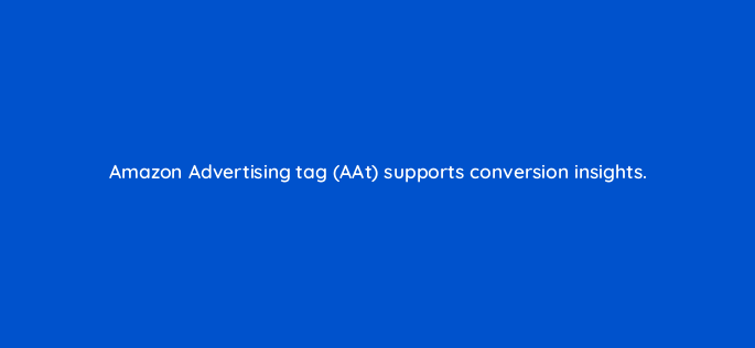 amazon advertising tag aat supports conversion insights 145255