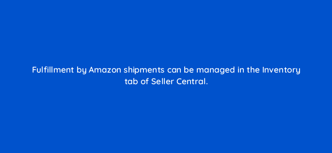 fulfillment by amazon shipments can be managed in the inventory tab of seller central 145481