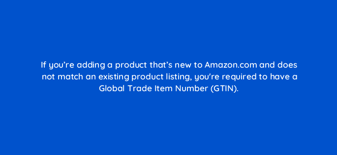 if youre adding a product thats new to amazon com and does not match an existing product listing youre required to have a global trade item number gtin 145480