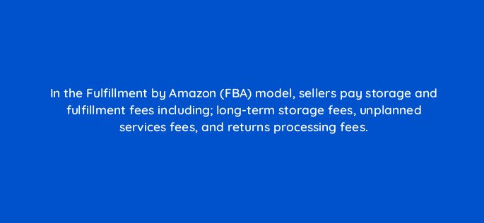 in the fulfillment by amazon fba model sellers pay storage and fulfillment fees including long term storage fees unplanned services fees and returns processing fees 145492