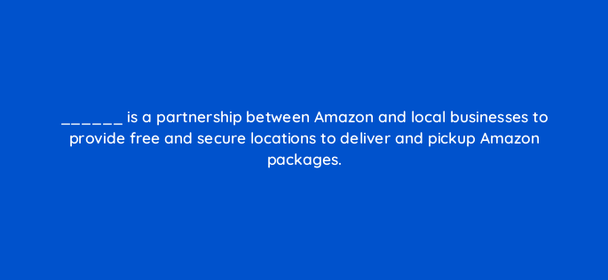 is a partnership between amazon and local businesses to provide free and secure locations to deliver and pickup amazon packages 145455