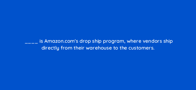 is amazon coms drop ship program where vendors ship directly from their warehouse to the customers 145490