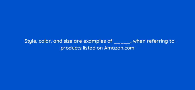 style color and size are examples of when referring to products listed on amazon com 145496