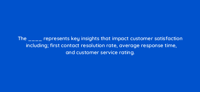 the represents key insights that impact customer satisfaction including first contact resolution rate average response time and customer service rating 145500