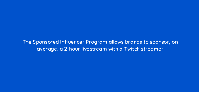 the sponsored influencer program allows brands to sponsor on average a 2 hour livestream with a twitch streamer 145616
