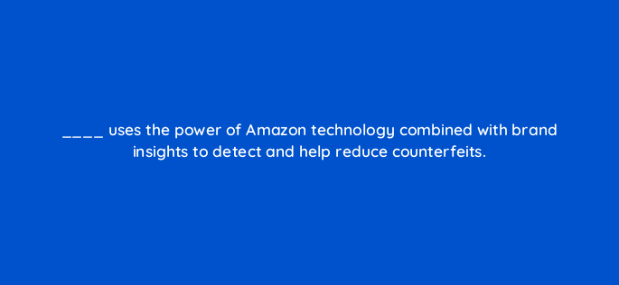 uses the power of amazon technology combined with brand insights to detect and help reduce counterfeits 145450