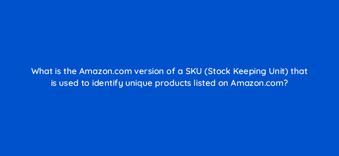 what is the amazon com version of a sku stock keeping unit that is used to identify unique products listed on amazon com 145458