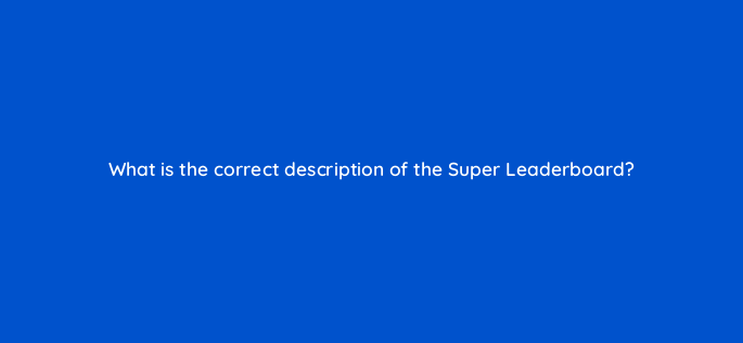 what is the correct description of the super leaderboard 145610