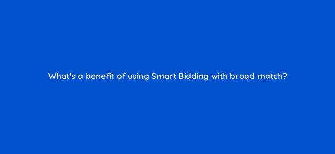 whats a benefit of using smart bidding with broad match 147175
