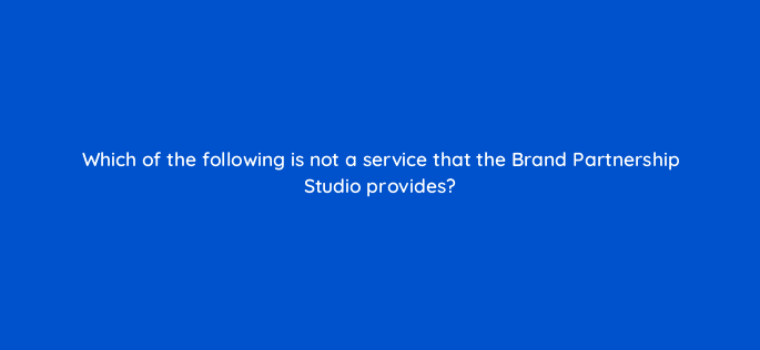 which of the following is not a service that the brand partnership studio provides 145615