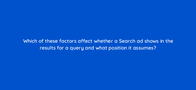 which of these factors affect whether a search ad shows in the results for a query and what position it assumes 147154