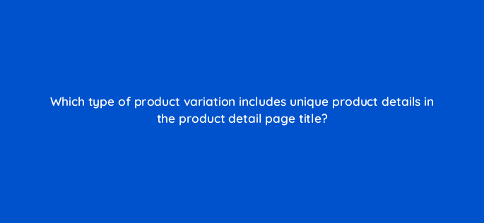 which type of product variation includes unique product details in the product detail page title 145499
