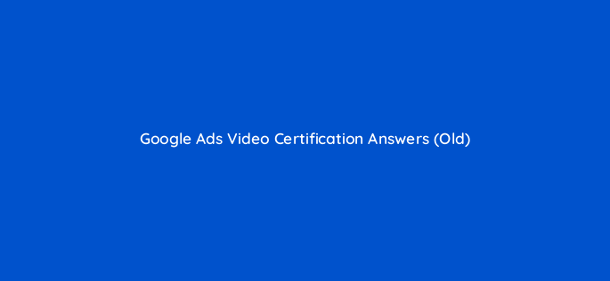 google ads video certification answers old 150435