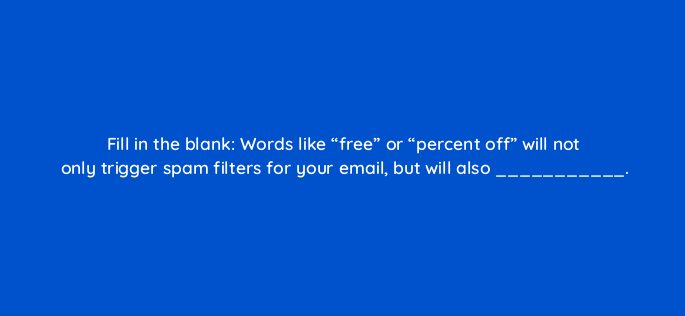 fill in the blank words like free or percent off will not only trigger spam filters for your email but will also 154927
