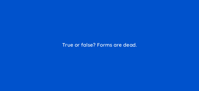 true or false forms are dead 155135